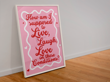 Load image into Gallery viewer, How am I supposed to live laugh love in these conditions A4