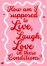 Load image into Gallery viewer, How am I supposed to live laugh love in these conditions A4