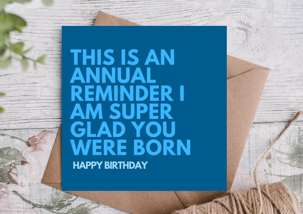 Annual Reminder Glad You Were Born Card